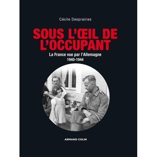 Sous L'oeil De L'occupant - La France Vue Par L'allemagne 1940-1944