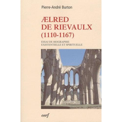 Aelred De Rievaulx (1110-1167) - De L'homme Éclaté À L'être Unifié - Essai De Biographie Existentielle Et Spirituelle