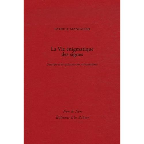 La Vie Énigmatique Des Signes - Saussure Et La Naissance Du Structuralisme