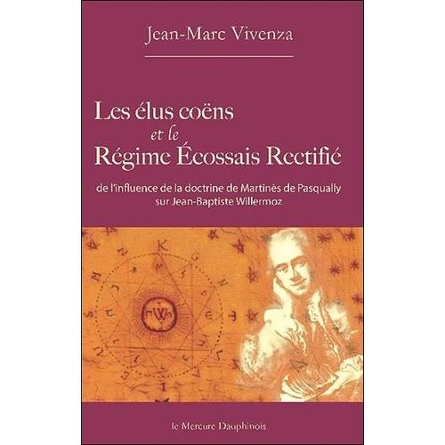 Les Élus Coëns Et Le Régime Ecossais Rectifié - De L'influence De La Doctrine De Martinès De Pasqually Sur Jean-Baptiste Willermoz