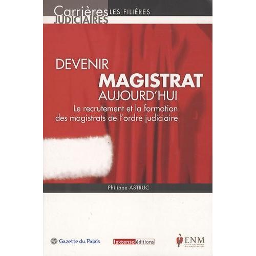 Devenir Magistrat Aujourd'hui - Le Recrutement Et La Formation Des Magistrats De L'ordre Judiciaire