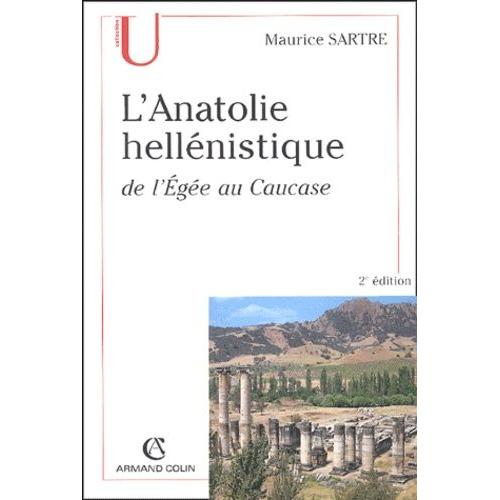 L'anatolie Hellénistique - De L'egée Au Caucase (334-31 Av - J.-C.)