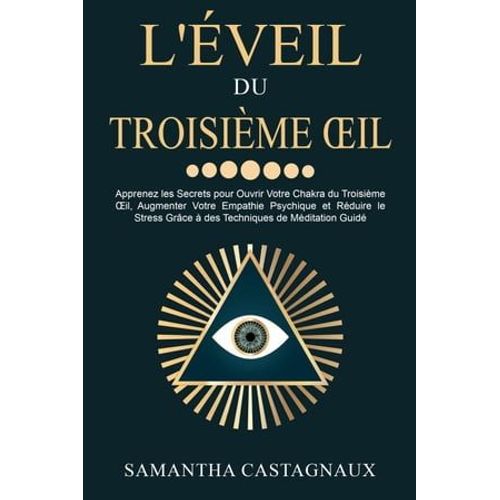 L'éveil Du Troisième ¿Il: Apprenez Les Secrets Pour Ouvrir Votre Chakra Du Troisième ¿Il, Augmenter Votre Empathie Psychique Et Réduire Le Stress Grâce À Des Techniques De Méditation Guidé