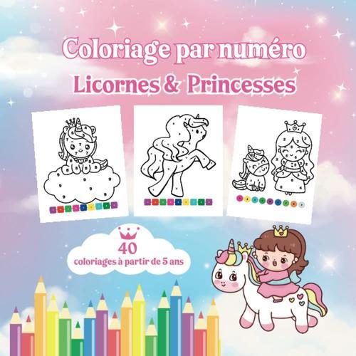 Coloriage Par Numéro Licornes & Princesses: Pour Les Enfants À Partir De 5 Ans Qui Les Licornes | Idée Cadeau Fille | 40 Coloriages Numérotés (French Edition)