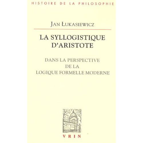 La Syllogistique D'aristote - Dans La Perspective De La Logique Formelle Moderne