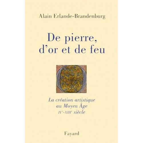 De Pierre, D'or Et De Feu - La Création Artistique Au Moyen Âge, Ivème-Xiiième Siècle