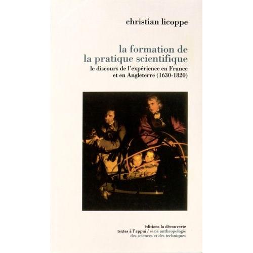 La Formation De La Pratique Scientifique - Le Discours De L'expérience En France Et En Angleterre (1630-1820)