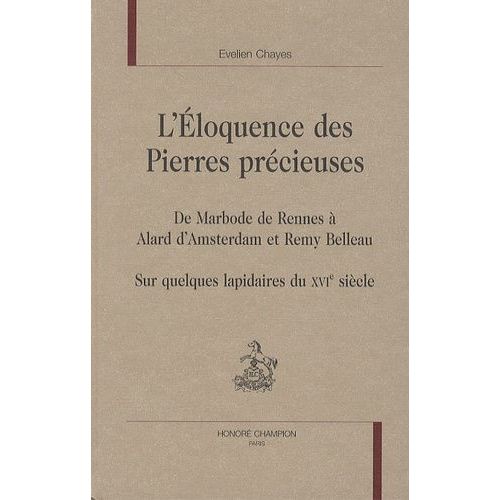 L'éloquence Des Pierres Précieuses - De Marbode De Rennes À Alard D'amsterdam Et Remy Belleau, Sur Quelques Lapidaires Du Xvie Siècle