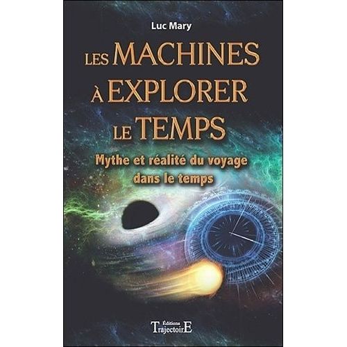 Les Machines À Explorer Le Temps - Mythe Et Réalité Du Voyage Dans Le Temps