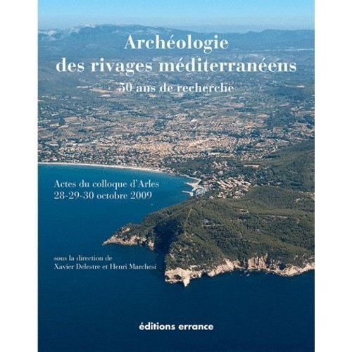 Archéologie Des Rivages Méditerranéens : 50 Ans De Recherche - Actes Du Colloque D'arles (Bouches-Du-Rhône) 28-29-30 Octobre 2009