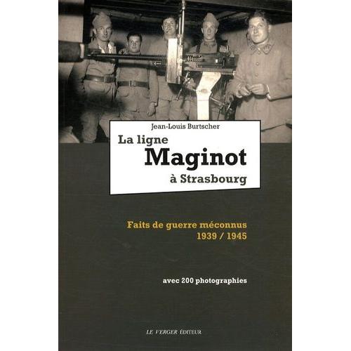 La Ligne Maginot À Strasbourg - Faits De Guerre Méconnus 1939-1945