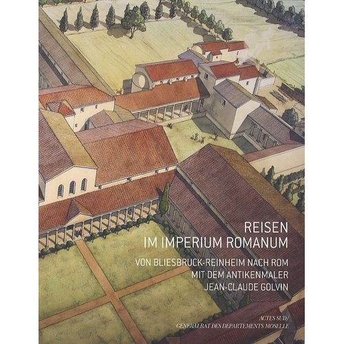 Reisen Im Imperium Romanum - Von Bliesbruck-Reinheim Nach Rom Mit Dem Antikenmaler Jean-Claude Golvin