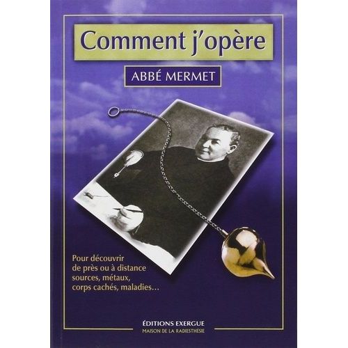 Comment J'opère - Pour Découvrir De Près Ou À Distance Sources, Métaux, Corps Cachés, Maladies