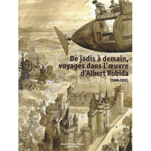 De Jadis À Demain, Voyage Dans L'oeuvre D'albert Robida (1848-1926)
