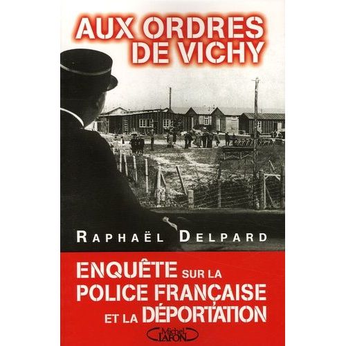 Aux Ordres De Vichy - Enquête Sur La Police Française Et La Déportation