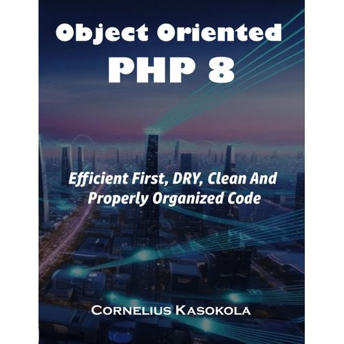 Object Oriented Php 8: Efficient First, Dry, Clean And Properly Organized Code
