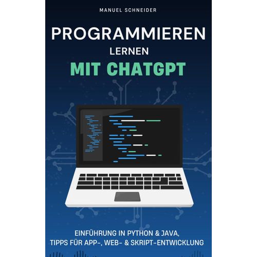 Programmieren Lernen Mit Chatgpt: Einführung In Python & Java, Tipps Für App-, Web- & Skript-Entwicklung