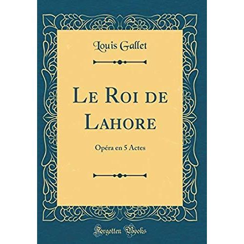 Le Roi De Lahore: Op Ra En 5 Actes (Classic Reprint)