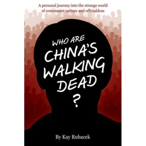 Who Are China's Walking Dead?: A Personal Journey Into The Strange World Of Communist Culture And Officialdom