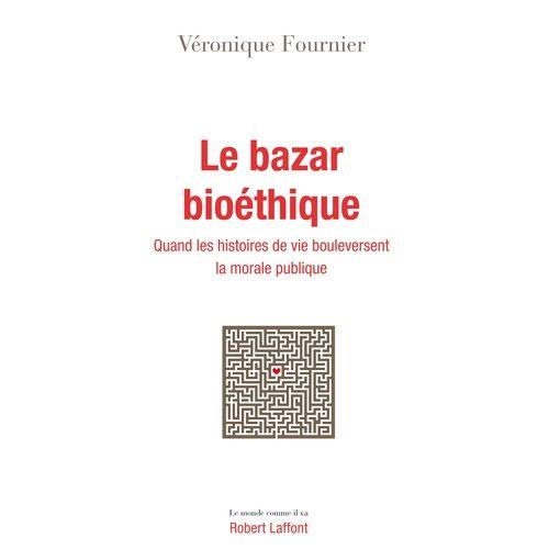 Le Bazar Bioéthique - Quand Les Histoires De Vie Bouleversent La Morale Publique