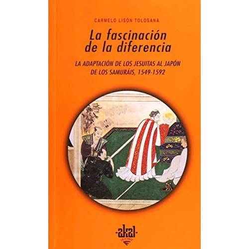 La Fascinación De La Diferencia : La Adaptación De Los Jesuitas Al Japón De Los Samuráis, 1549-1592