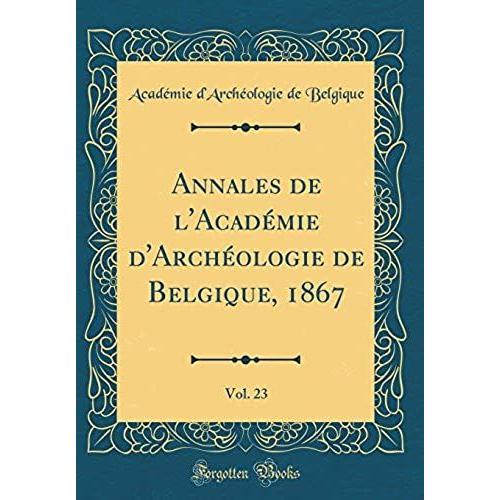 Annales De L'academie D'archeologie De Belgique, 1867, Vol. 23 (Classic Reprint)