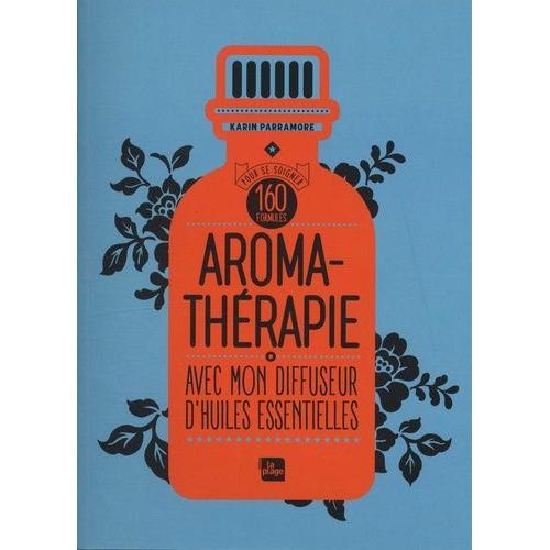 Aromathérapie - Avec Mon Diffuseur D'huiles Essentielles - 160 Formules 
