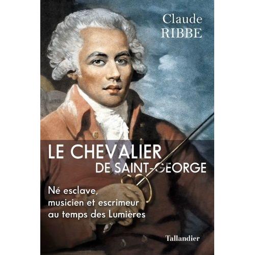 Le Chevalier De Saint Georges - Né Esclave, Musicien Et Escrimeur Aux Temps Des Lumières