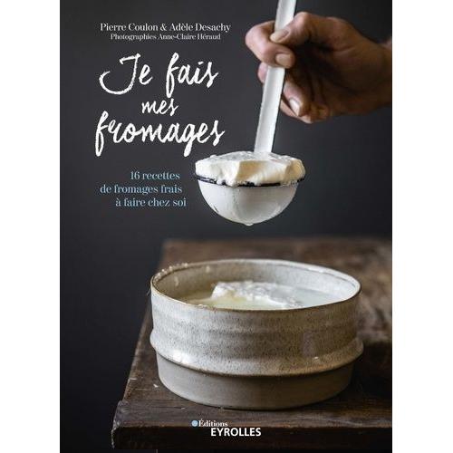 Je Fais Mes Fromages - 16 Recettes De Fromages Frais À Faire Chez Soi