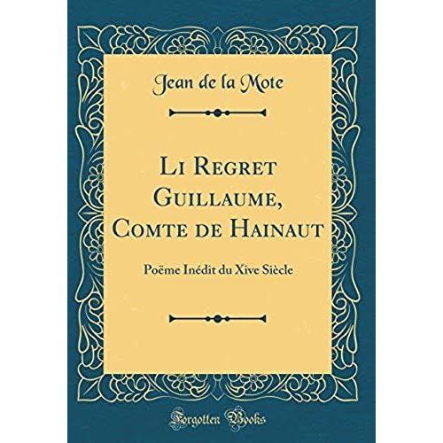 Li Regret Guillaume, Comte De Hainaut: Po Me In Dit Du Xive Si Cle (Classic Reprint)