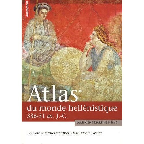Atlas Du Monde Hellénistique (336-31 Av Jc) - Pouvoir Et Territoires Après Alexandre Le Grand