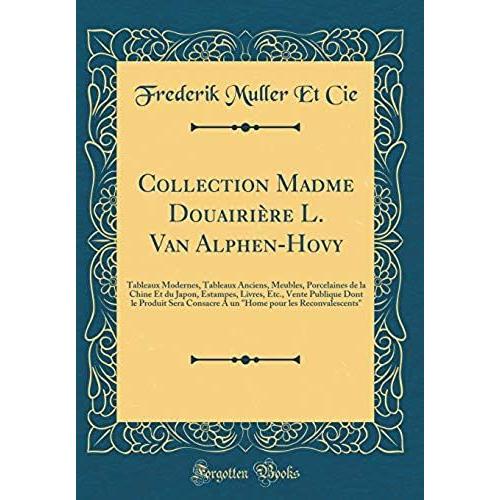 Collection Madme Douairiere L. Van Alphen-Hovy: Tableaux Modernes, Tableaux Anciens, Meubles, Porcelaines De La Chine Et Du Japon, Estampes, Livres, ... Consacre A Un "Home Pour Les Reconvalescents"