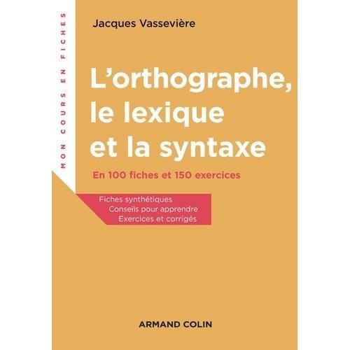 L'orthographe, Le Lexique Et La Syntaxe - En 100 Fiches Et 150 Exercices