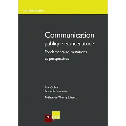 Communication Publique Et Incertitude - Fondamentaux, Mutations Et Perspectives