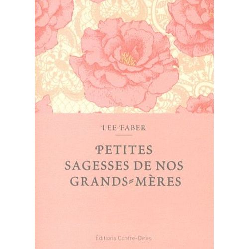 Petites Sagesses De Nos Grand-Mères - Des Conseils Éprouvés Au Fil Des Siècles Et Transmis De Génération En Génération