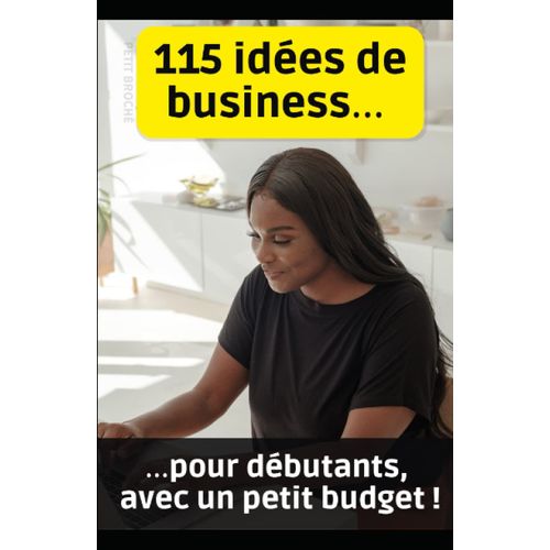 115 Idées De Business Pour Débutants, Avec Un Petit Budget (French Edition)