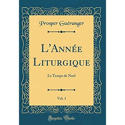 L'année Liturgique, Vol. 1: Le Temps De Noel (Classic Reprint)