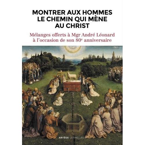 Montrer Aux Hommes Le Chemin Qui Mène Au Christ - Mélanges Offerts À Mgr André Léonard À L'occasion De Son 80e Anniversaire