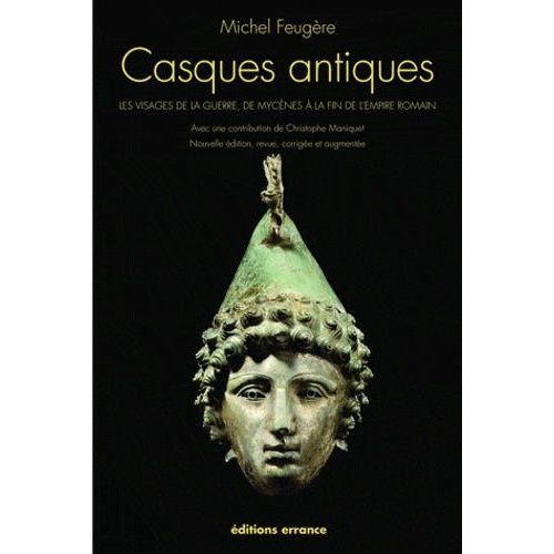 Casques Antiques - Les Visages De La Guerre, De Mycènes À La Fin De L'empire Romain