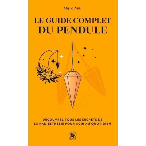 Le Guide Complet Du Pendule - Découvrez Tous Les Secrets De La Radiesthésie Pour Agir Au Quotidien