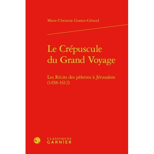 Le Crépuscule Du Grand Voyage - Les Récits Des Pèlerins À Jérusalem (1458-1612)