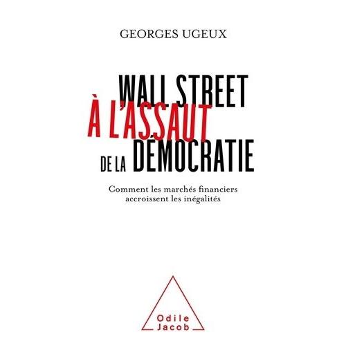 Wall Street À L'assaut De La Démocratie - Comment Les Marchés Financiers Exacerbent Les Inégalités