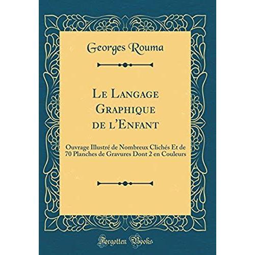 Le Langage Graphique De L'enfant: Ouvrage Illustrï¿? De Nombreux Clichï¿?S Et De 70 Planches De Gravures Dont 2 En Couleurs (Classic Reprint)