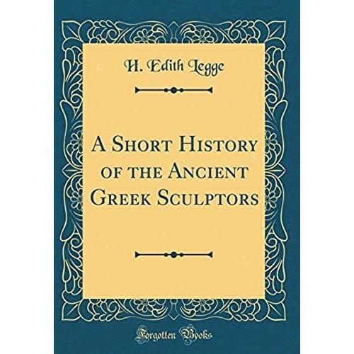 A Short History Of The Ancient Greek Sculptors (Classic Reprint)