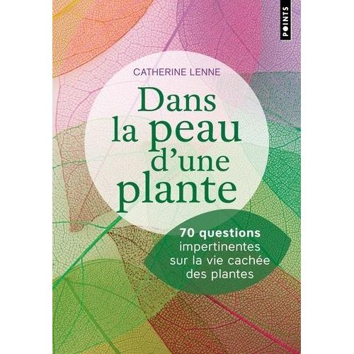 Dans La Peau D'une Plante - 70 Questions Impertinentes Sur La Vie Cachée Des Plantes