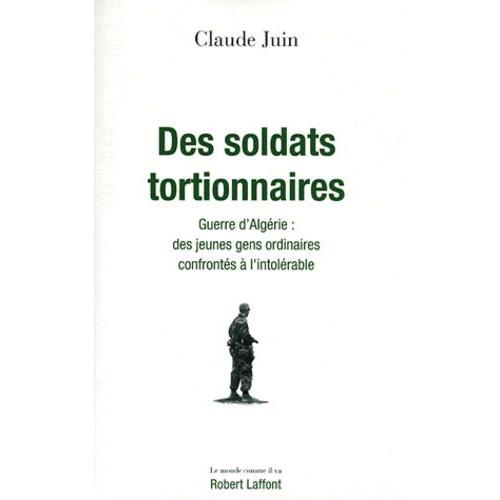 Des Soldats Tortionnaires - Guerre D'algérie : Des Jeunes Gens Ordinaires Confrontés À L'intolérable