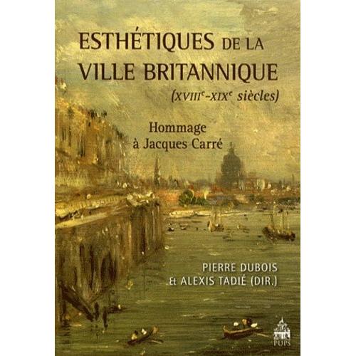 Esthétiques De La Ville Britannique (Xviiie-Xixe Siècles) - Hommage À Jacques Carré