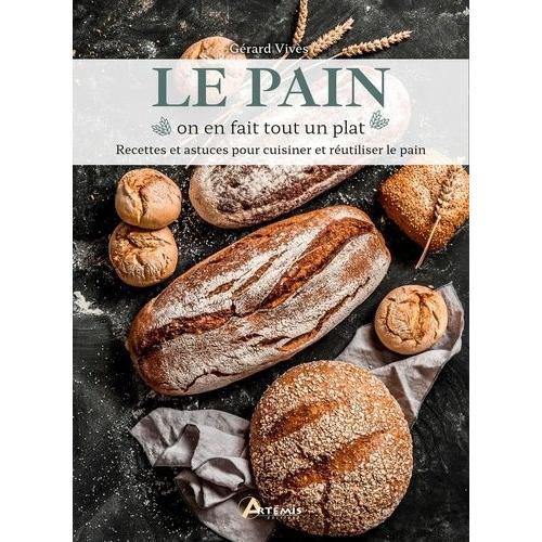 Le Pain On En Fait Tout Un Plat - Recettes Et Astuces Pour Cuisiner Et Réutiliser Le Pain