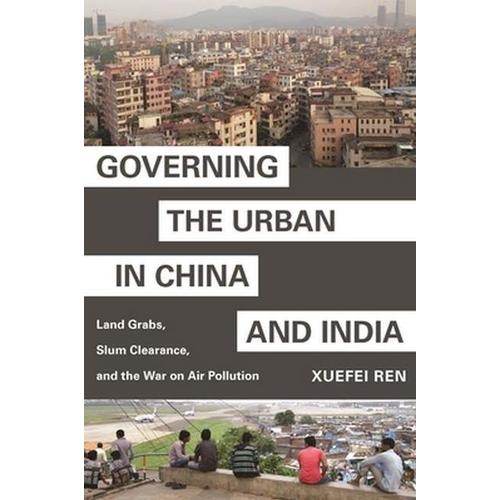 Governing The Urban In China And India: Land Grabs, Slum Clearance, And The War On Air Pollution (Hardcover - 2020)