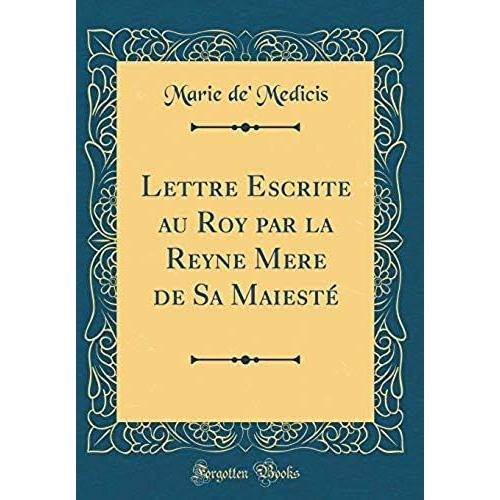 Lettre Escrite Au Roy Par La Reyne Mere De Sa Maieste (Classic Reprint)